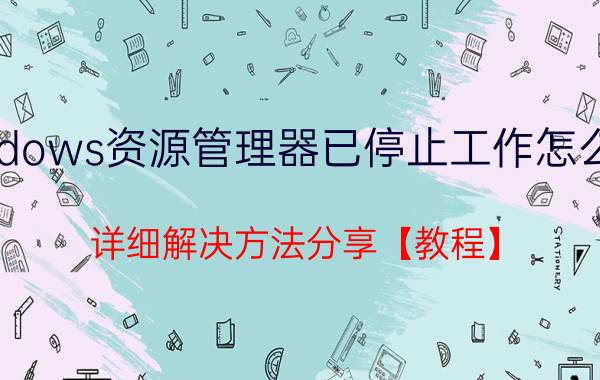 windows资源管理器已停止工作怎么解决 详细解决方法分享【教程】